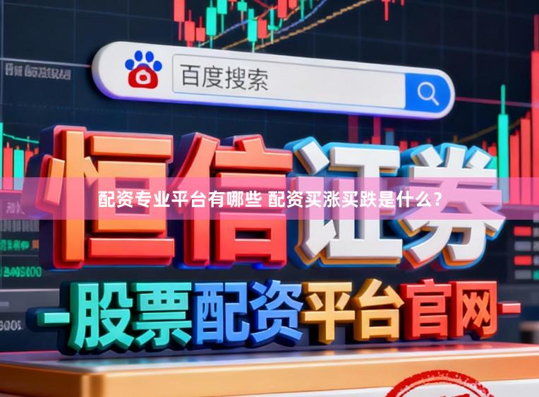 配资专业平台有哪些 配资买涨买跌是什么？